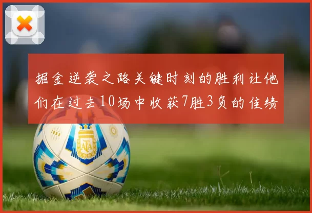 掘金逆袭之路关键时刻的胜利让他们在过去10场中收获7胜3负的佳绩