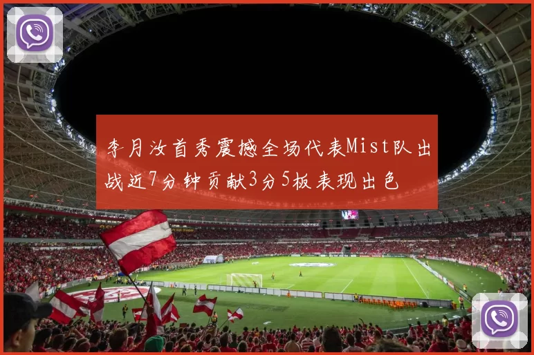 李月汝首秀震撼全场代表Mist队出战近7分钟贡献3分5板表现出色